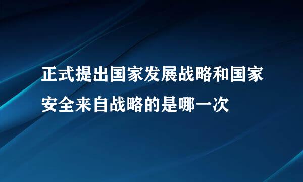 正式提出国家发展战略和国家安全来自战略的是哪一次