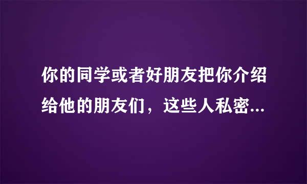 你的同学或者好朋友把你介绍给他的朋友们，这些人私密的聚在某人家里或者类似娱乐场所的地方，使用一些粉末、片剂或者类似香烟风的...