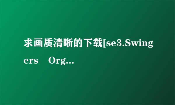 求画质清晰的下载[se3.Swingers Orgies种子的网址谢谢