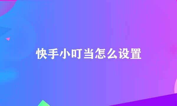 快手小叮当怎么设置