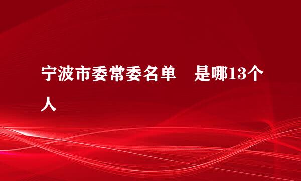 宁波市委常委名单 是哪13个人