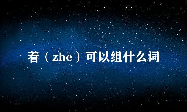 着（zhe）可以组什么词