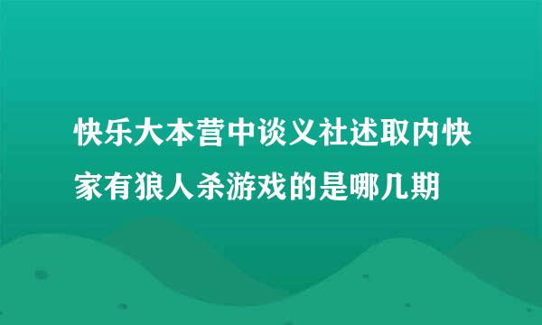 快乐大本营中谈义社述取内快家有狼人杀游戏的是哪几期