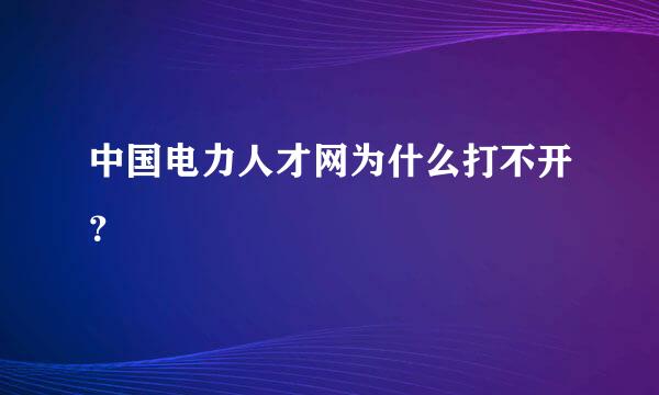 中国电力人才网为什么打不开？