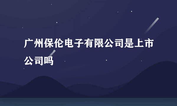 广州保伦电子有限公司是上市公司吗