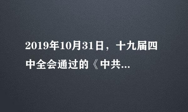 2019年10月31日，十九届四中全会通过的《中共中央关于坚持和完善中国特色社会主义制度推进国家治理体系和治理能力现代化...