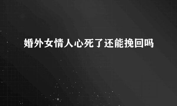 婚外女情人心死了还能挽回吗