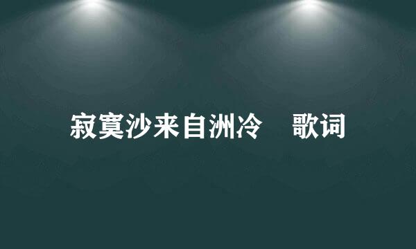 寂寞沙来自洲冷 歌词