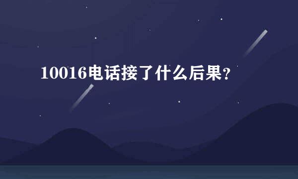 10016电话接了什么后果？