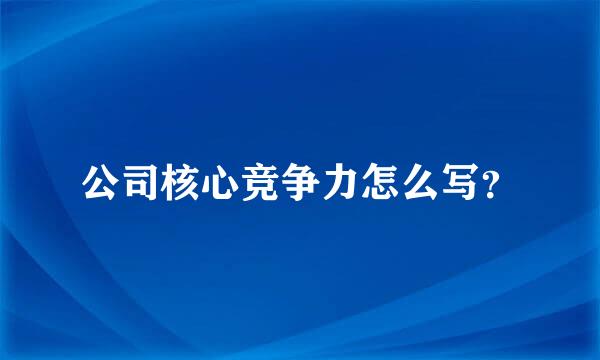 公司核心竞争力怎么写？