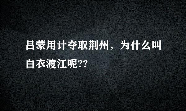 吕蒙用计夺取荆州，为什么叫白衣渡江呢??