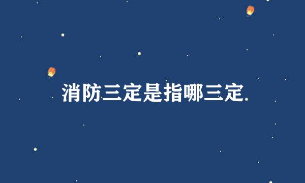 消防三定是指哪三定