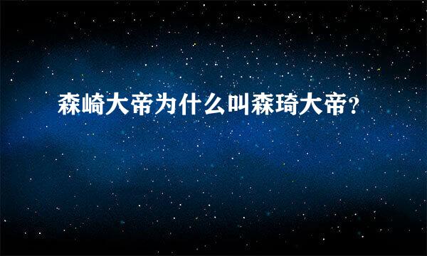 森崎大帝为什么叫森琦大帝？