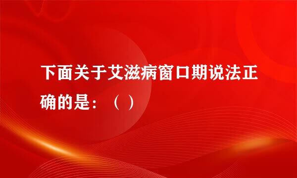 下面关于艾滋病窗口期说法正确的是：（）