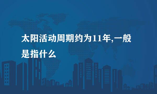 太阳活动周期约为11年,一般是指什么