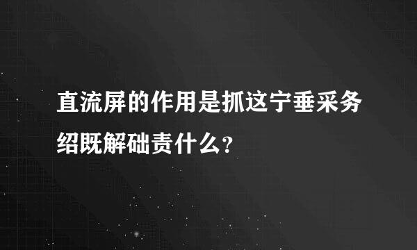 直流屏的作用是抓这宁垂采务绍既解础责什么？