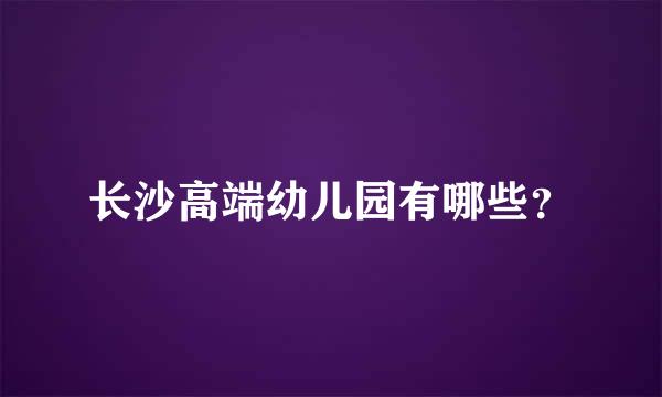 长沙高端幼儿园有哪些？