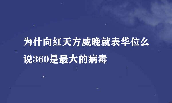 为什向红天方威晚就表华位么说360是最大的病毒