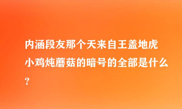 内涵段友那个天来自王盖地虎小鸡炖蘑菇的暗号的全部是什么？