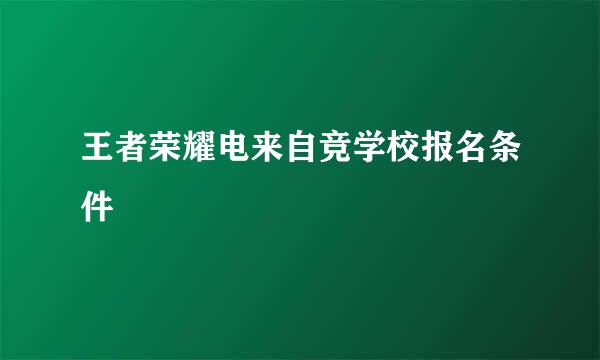 王者荣耀电来自竞学校报名条件