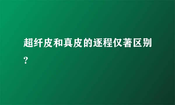 超纤皮和真皮的逐程仅著区别?