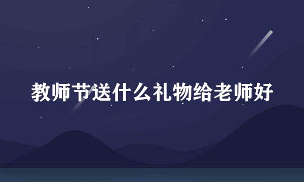 教师节送什么礼物给老师好