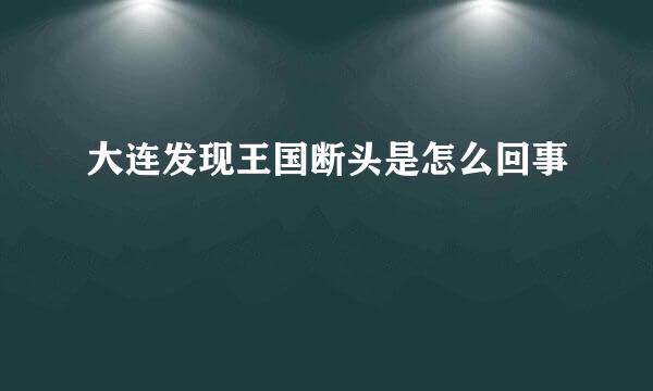 大连发现王国断头是怎么回事