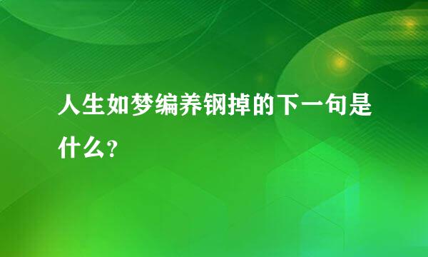 人生如梦编养钢掉的下一句是什么？