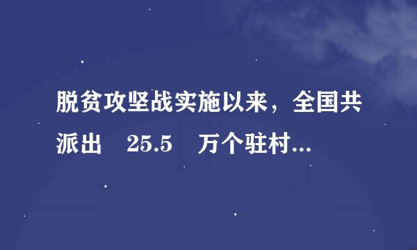 脱贫攻坚战实施以来，全国共派出 25.5 万个驻村工作队，累计选派 290 多万名县级以上党政机关和国有企事业单位干部到...