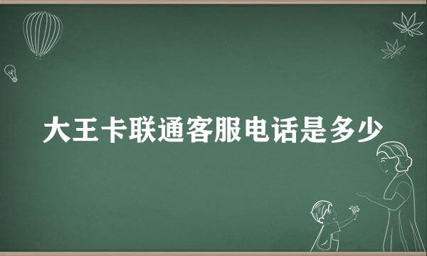 大王卡联通客服电话是多少