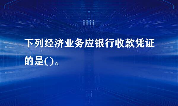 下列经济业务应银行收款凭证的是()。