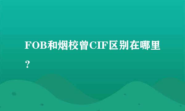 FOB和烟校曾CIF区别在哪里？