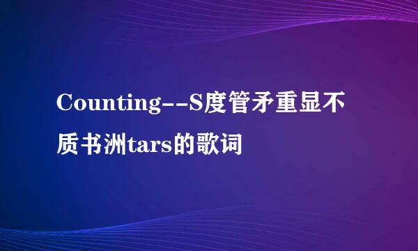 Counting--S度管矛重显不质书洲tars的歌词