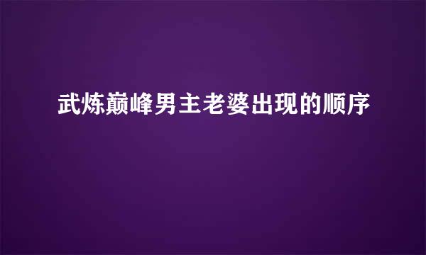 武炼巅峰男主老婆出现的顺序