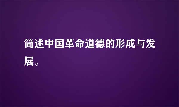 简述中国革命道德的形成与发展。