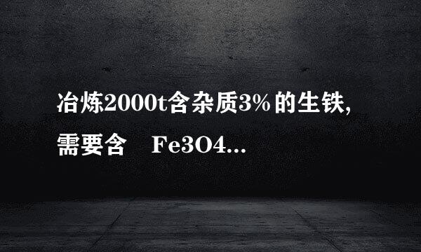 冶炼2000t含杂质3%的生铁,需要含 Fe3O4 90% 的磁铁矿石的质量是多...