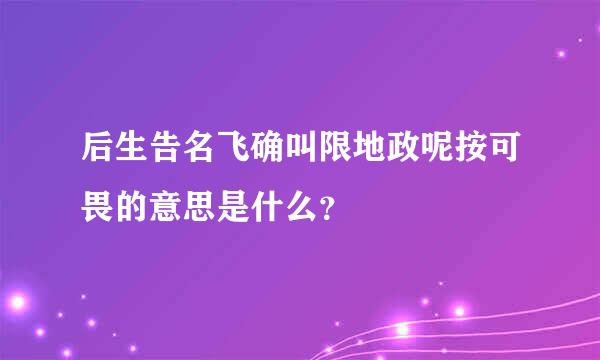 后生告名飞确叫限地政呢按可畏的意思是什么？