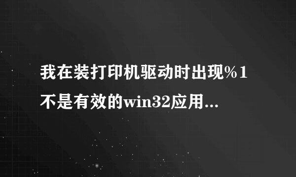 我在装打印机驱动时出现%1不是有效的win32应用程序是啥意思，请高手指点？