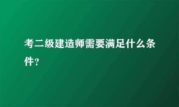 考二级建造师需要满足什么条件？