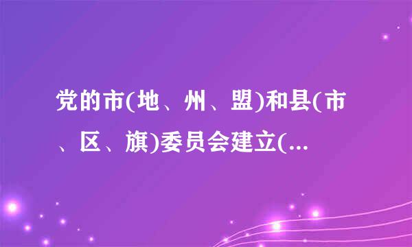 党的市(地、州、盟)和县(市、区、旗)委员会建立()制度，设立巡察机构，对所管理的党组织进行来自()监督...