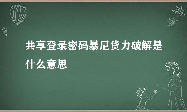 共享登录密码暴尼货力破解是什么意思