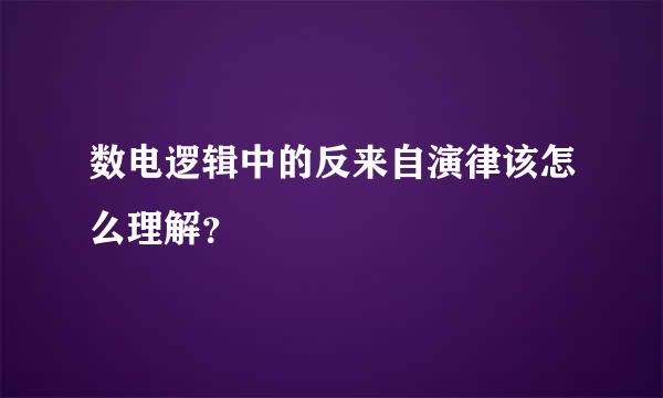 数电逻辑中的反来自演律该怎么理解？