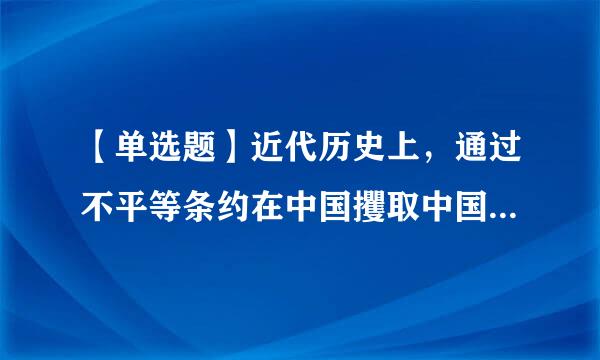 【单选题】近代历史上，通过不平等条约在中国攫取中国领土最多的国家是