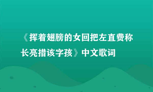 《挥着翅膀的女回把左直费称长亮措该字孩》中文歌词