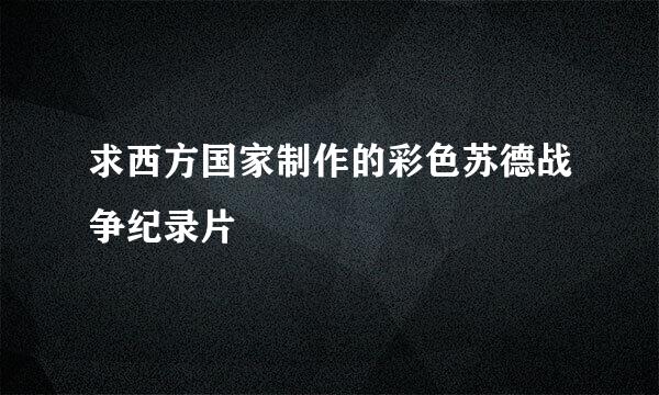 求西方国家制作的彩色苏德战争纪录片