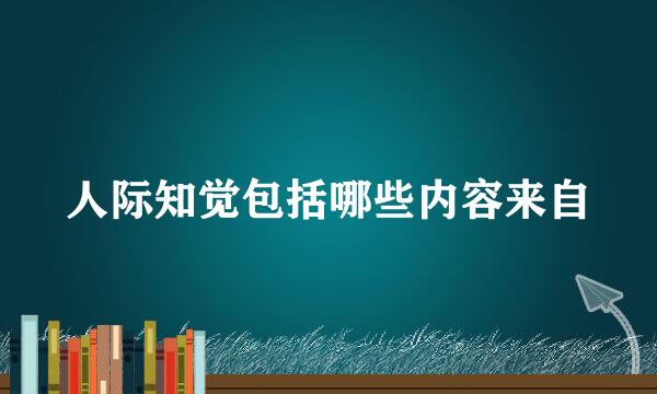 人际知觉包括哪些内容来自