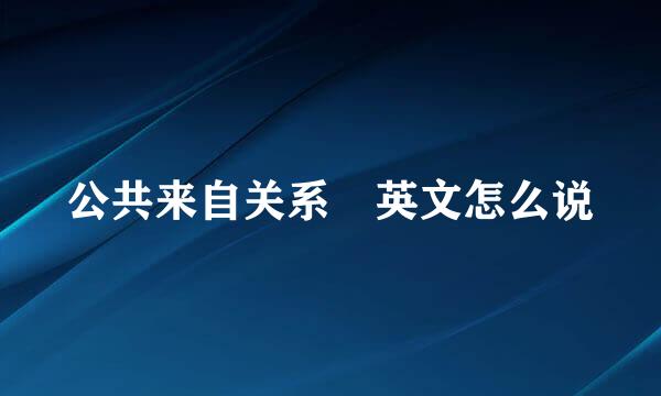 公共来自关系 英文怎么说