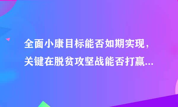 全面小康目标能否如期实现，关键在脱贫攻坚战能否打赢，要求把()作为重中之重，将脱贫攻坚战进行到底。