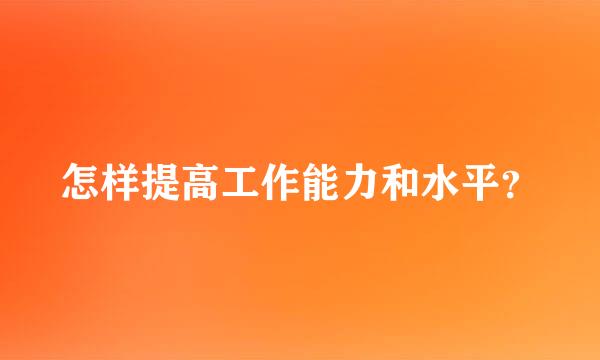 怎样提高工作能力和水平？