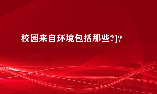 校园来自环境包括那些?]？